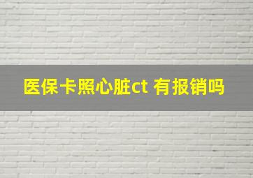 医保卡照心脏ct 有报销吗